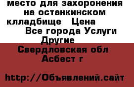 место для захоронения на останкинском клладбище › Цена ­ 1 000 000 - Все города Услуги » Другие   . Свердловская обл.,Асбест г.